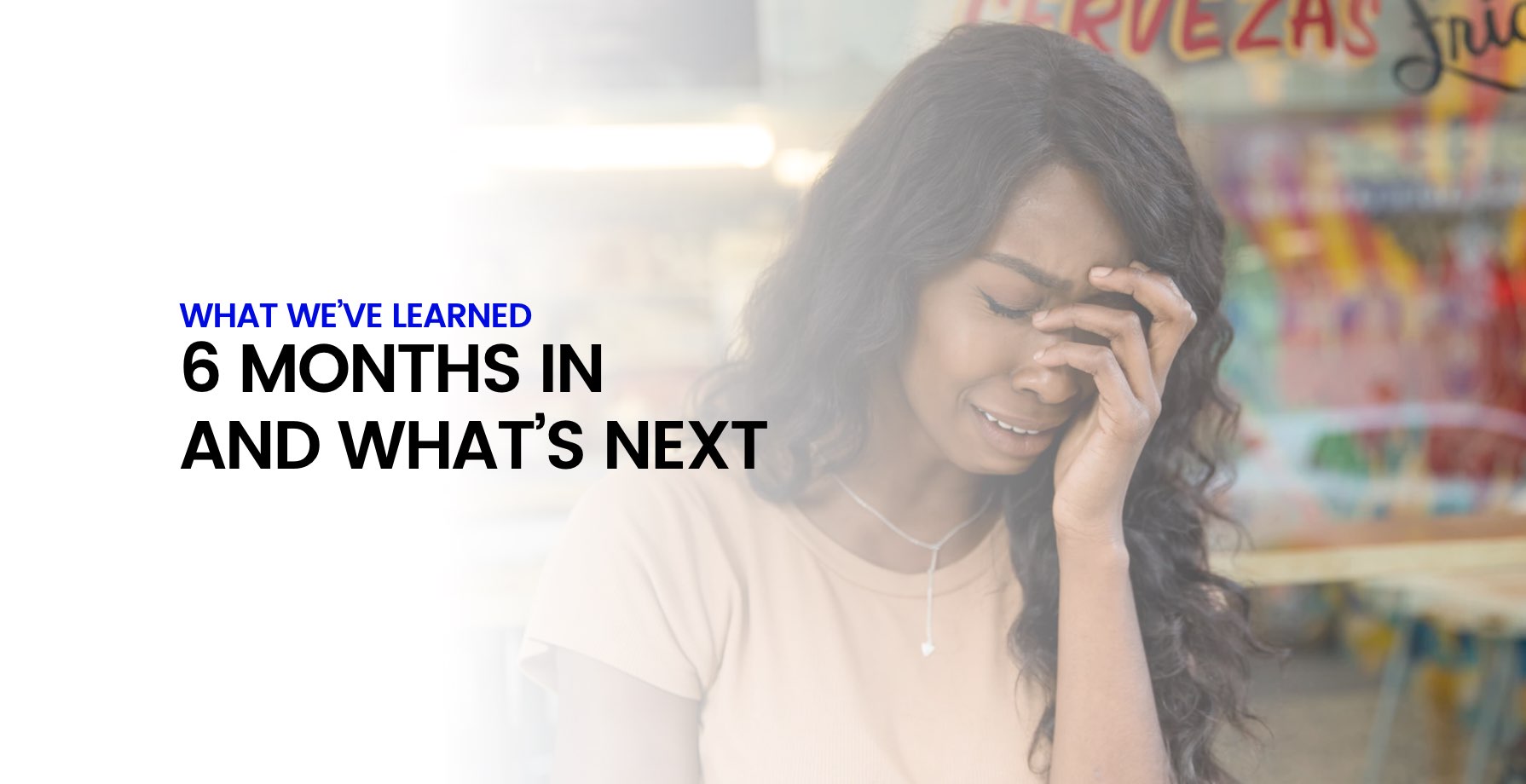 What We've Learned 6 Months In and What's Next 5 What We've Learned 6 Months In and What's Next 5