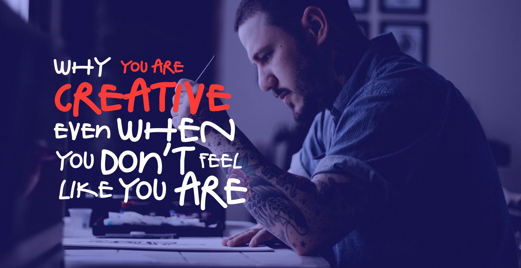 Why You Are Creative Even When You Don’t Feel Like You Are 1 Why You Are Creative Even When You Don’t Feel Like You Are