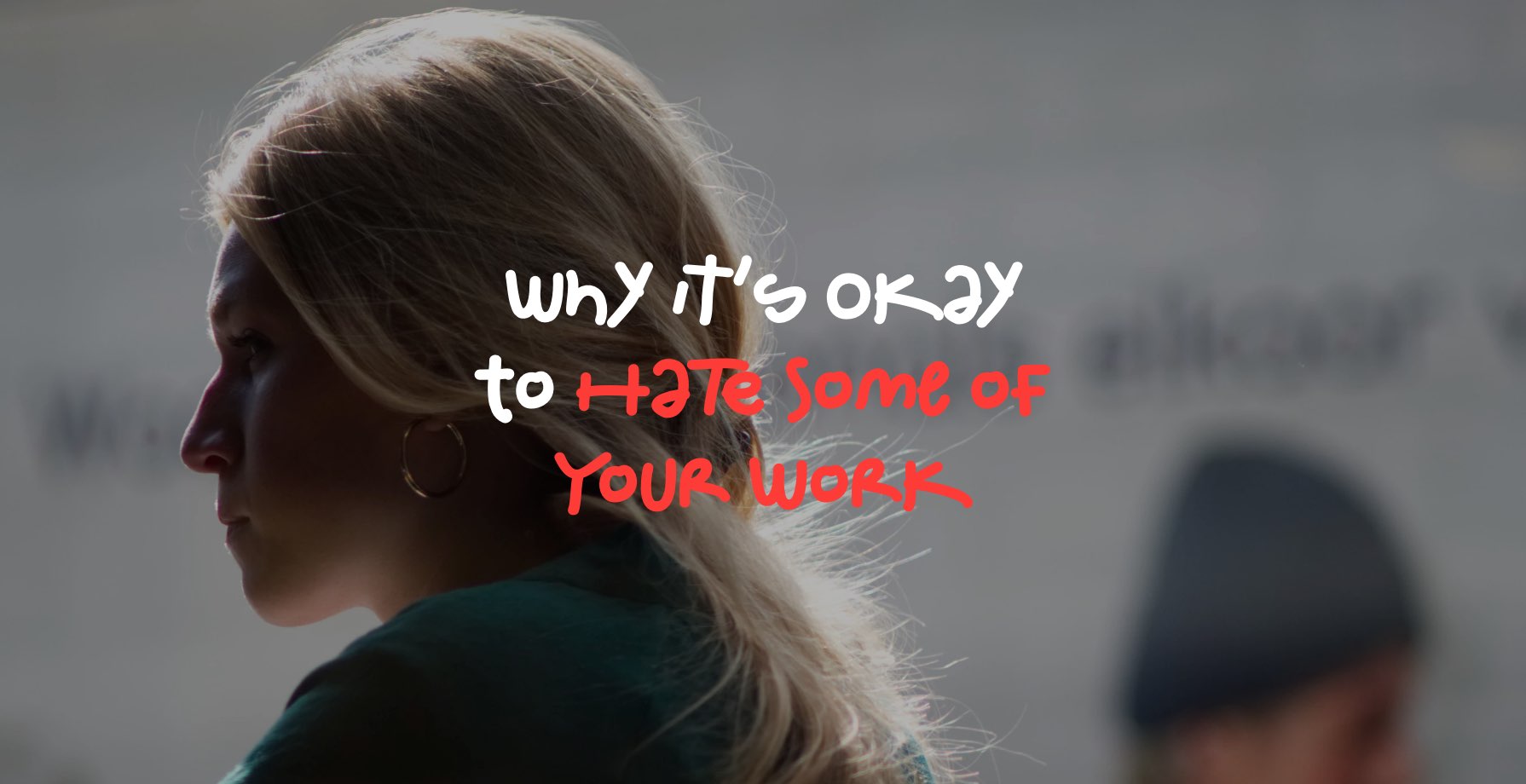 Why it’s Okay to Hate Some of Your Work 9 Why it’s Okay to Hate Some of Your Work