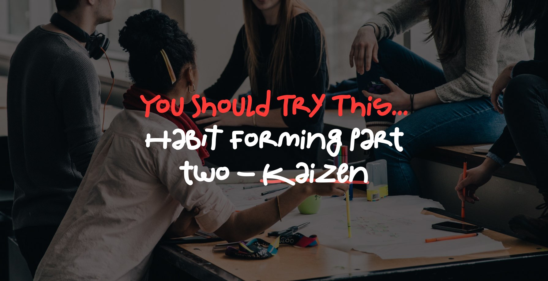 You Should Try This... Habit forming part two - Kaizen 7 You Should Try This… Habit forming part two - Kaizen