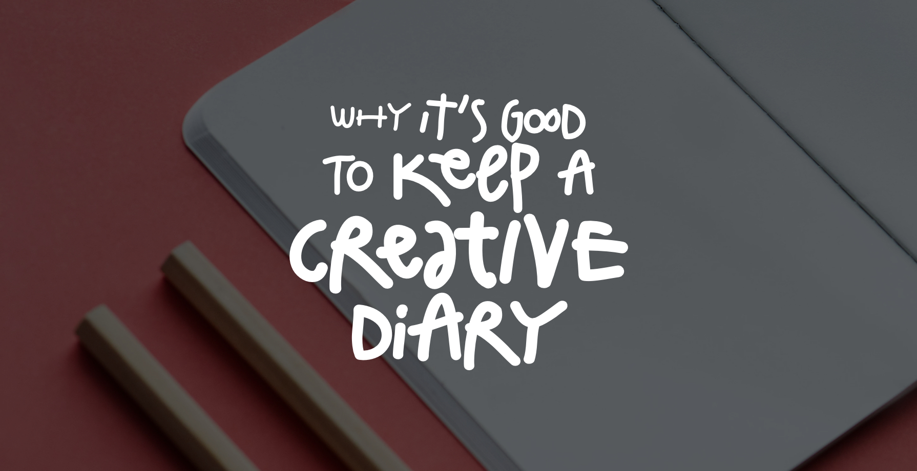 Why it’s Good to Keep a Creative Diary 1 Why it’s Good to Keep a Creative Diary 1