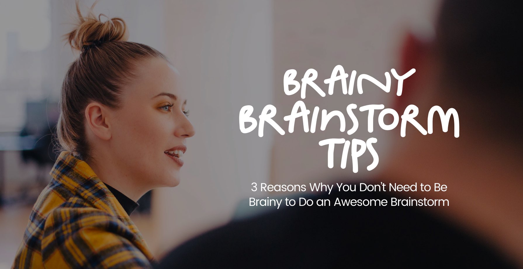 3 Reasons Why You Don’t Need to Be Brainy to Do an Awesome Brainstorm 1 3 Reasons Why You Don’t Need to Be Brainy to Do an Awesome Brainstorm